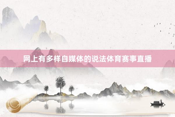 网上有多样自媒体的说法体育赛事直播