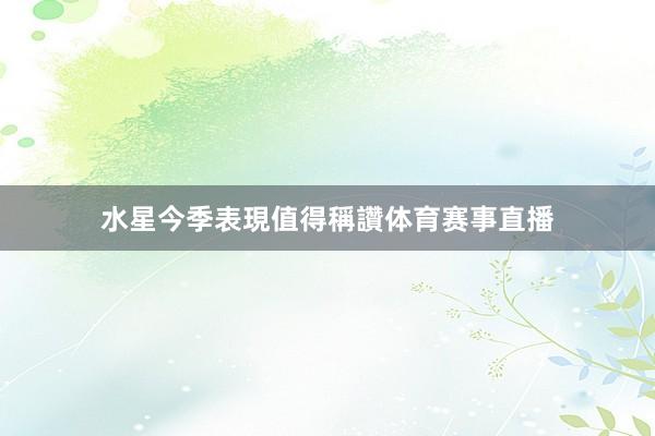 水星今季表現值得稱讚体育赛事直播