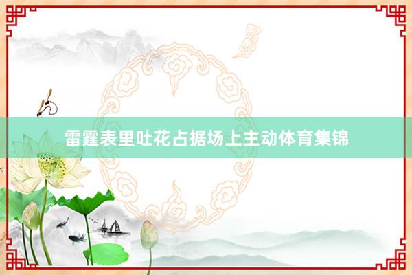 雷霆表里吐花占据场上主动体育集锦