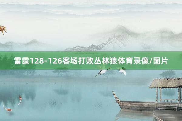 雷霆128-126客场打败丛林狼体育录像/图片