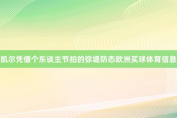 凯尔凭借个东谈主节拍的弥堤防态欧洲买球体育信息