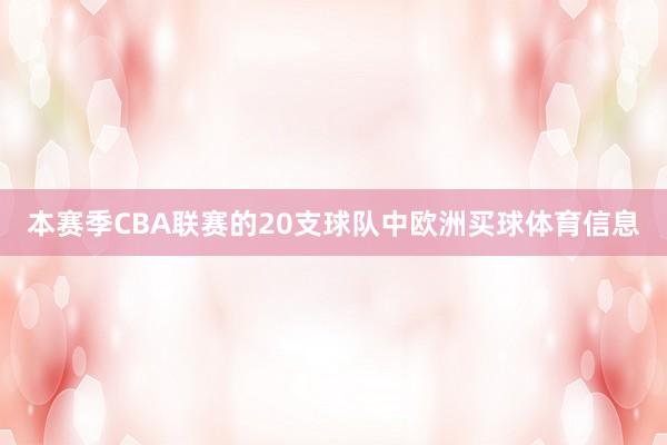 本赛季CBA联赛的20支球队中欧洲买球体育信息
