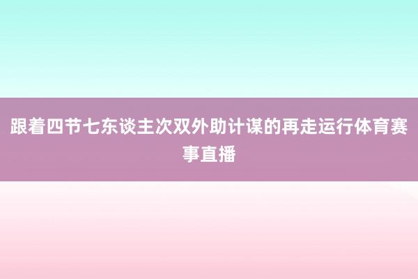 跟着四节七东谈主次双外助计谋的再走运行体育赛事直播