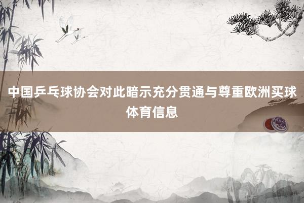 中国乒乓球协会对此暗示充分贯通与尊重欧洲买球体育信息