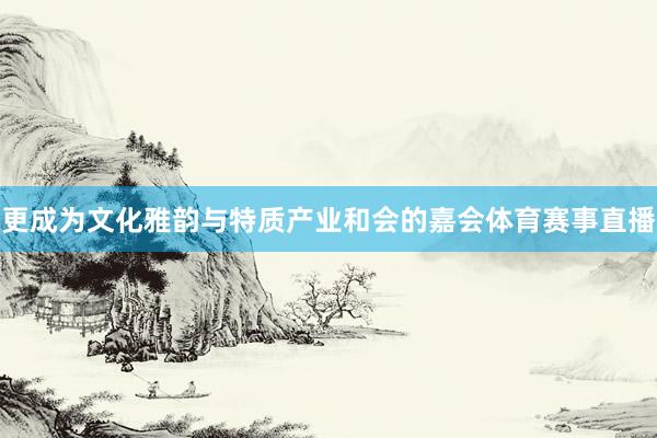 更成为文化雅韵与特质产业和会的嘉会体育赛事直播
