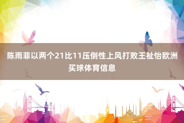 陈雨菲以两个21比11压倒性上风打败王祉怡欧洲买球体育信息