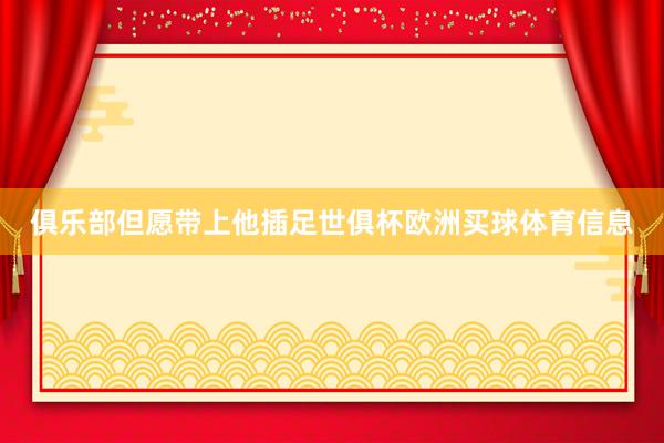 俱乐部但愿带上他插足世俱杯欧洲买球体育信息