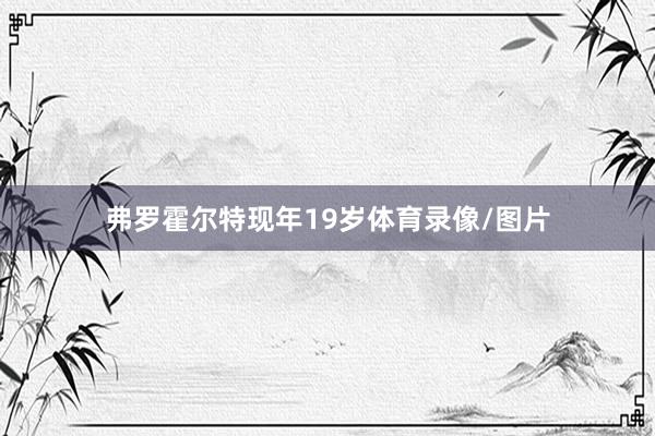弗罗霍尔特现年19岁体育录像/图片