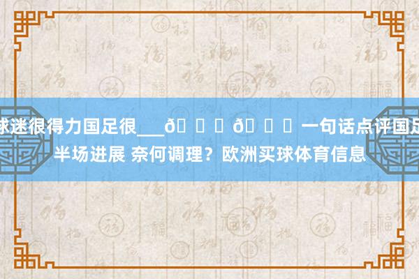 球迷很得力国足很___🙁🙁一句话点评国足半场进展 奈何调理？欧洲买球体育信息