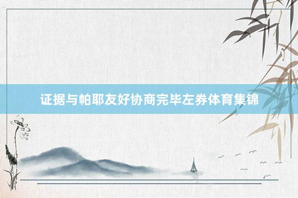 证据与帕耶友好协商完毕左券体育集锦
