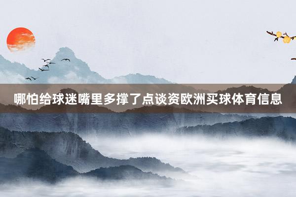 哪怕给球迷嘴里多撑了点谈资欧洲买球体育信息