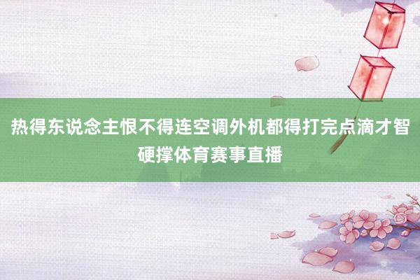 热得东说念主恨不得连空调外机都得打完点滴才智硬撑体育赛事直播