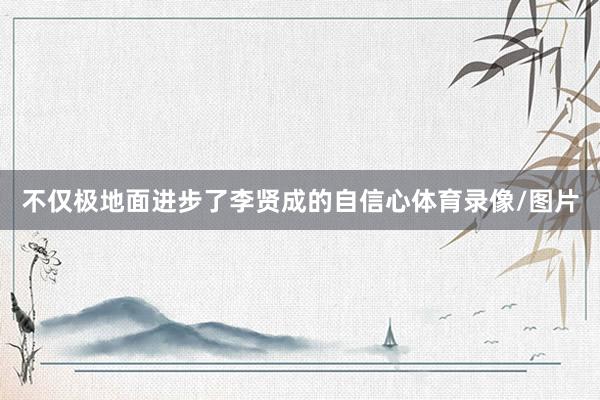 不仅极地面进步了李贤成的自信心体育录像/图片