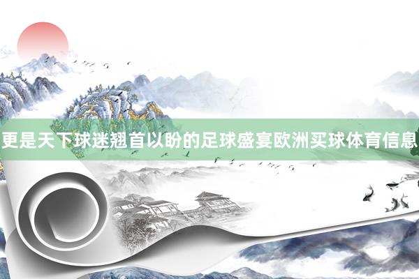 更是天下球迷翘首以盼的足球盛宴欧洲买球体育信息