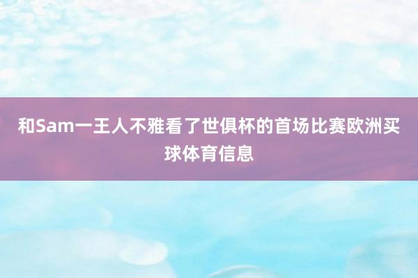 和Sam一王人不雅看了世俱杯的首场比赛欧洲买球体育信息
