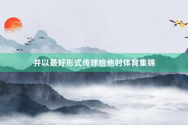 并以最好形式传球给他时体育集锦