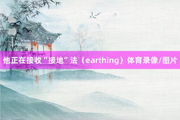 他正在接收“接地”法(earthing)体育录像/图片