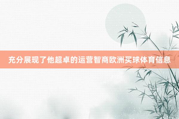 充分展现了他超卓的运营智商欧洲买球体育信息