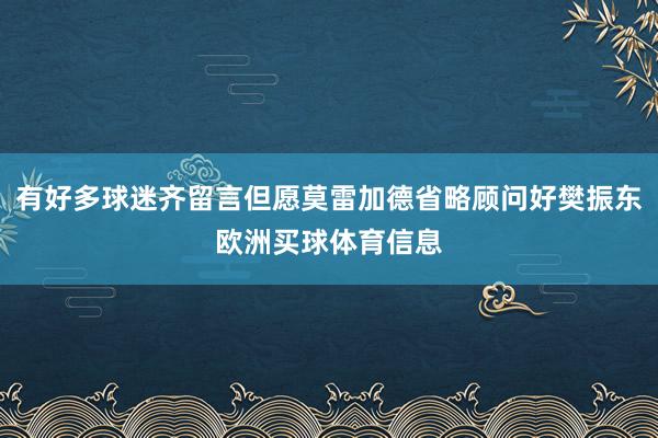 有好多球迷齐留言但愿莫雷加德省略顾问好樊振东欧洲买球体育信息