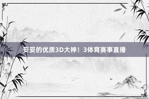 妥妥的优质3D大神！3体育赛事直播