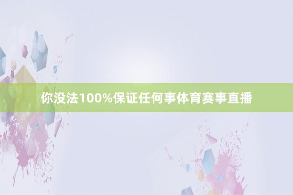 你没法100%保证任何事体育赛事直播