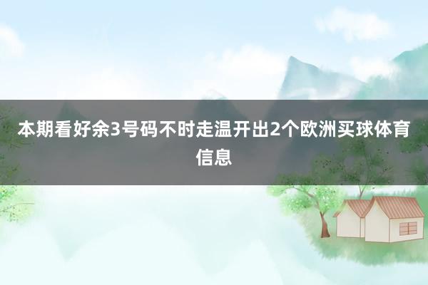 本期看好余3号码不时走温开出2个欧洲买球体育信息
