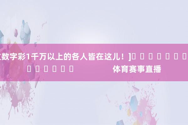 中过数字彩1千万以上的各人皆在这儿！]															                体育赛事直播