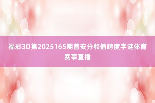福彩3D第2025165期曾安分和值跨度字谜体育赛事直播