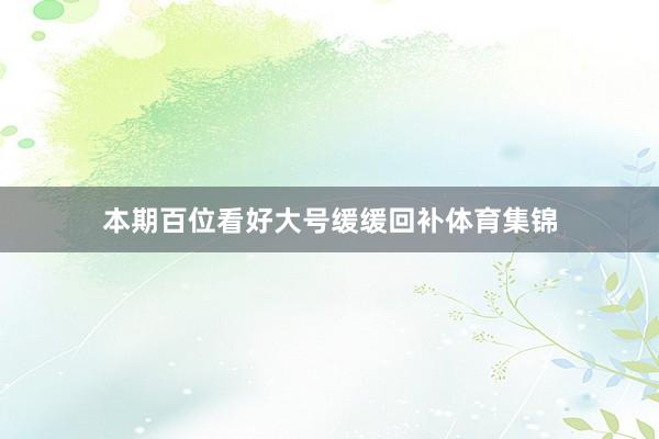 本期百位看好大号缓缓回补体育集锦