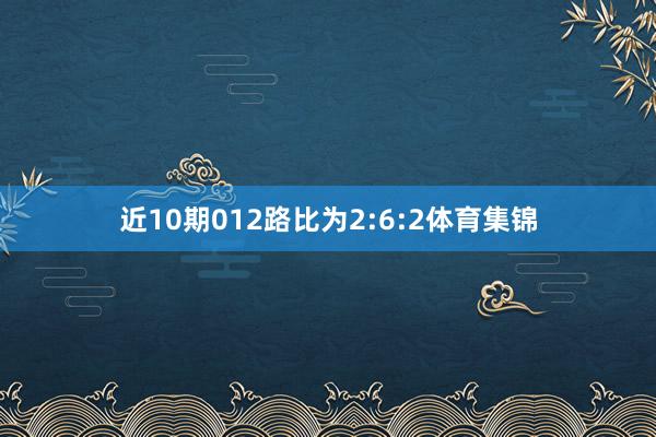 近10期012路比为2:6:2体育集锦