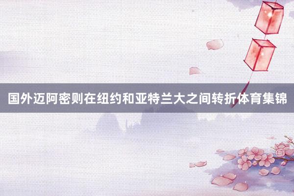 国外迈阿密则在纽约和亚特兰大之间转折体育集锦