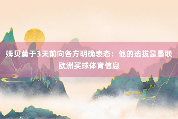 姆贝莫于3天前向各方明确表态：他的选拔是曼联欧洲买球体育信息