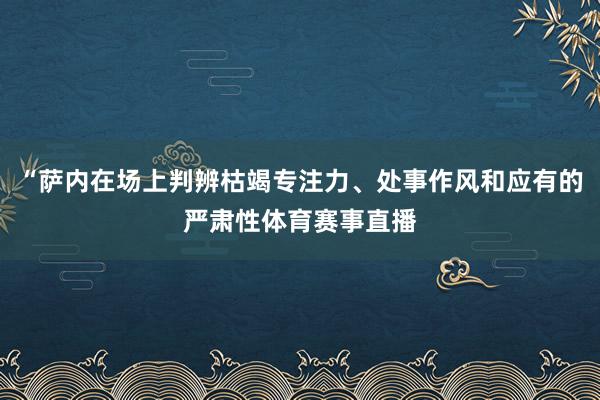 “萨内在场上判辨枯竭专注力、处事作风和应有的严肃性体育赛事直播