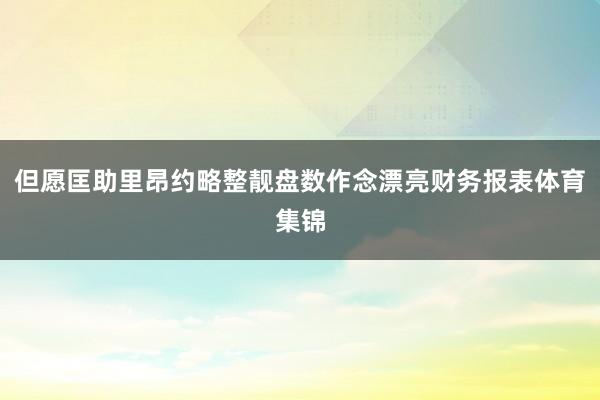 但愿匡助里昂约略整靓盘数作念漂亮财务报表体育集锦