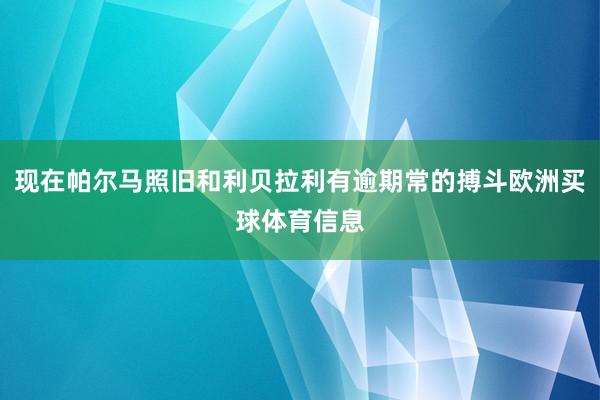 现在帕尔马照旧和利贝拉利有逾期常的搏斗欧洲买球体育信息