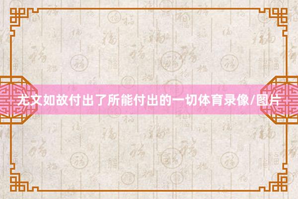 尤文如故付出了所能付出的一切体育录像/图片