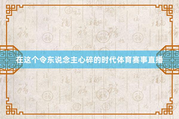 在这个令东说念主心碎的时代体育赛事直播
