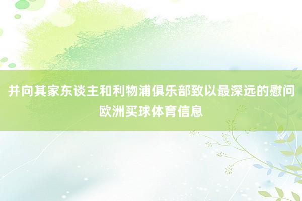 并向其家东谈主和利物浦俱乐部致以最深远的慰问欧洲买球体育信息