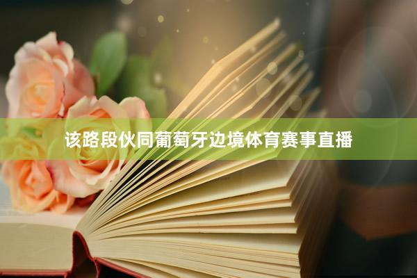 该路段伙同葡萄牙边境体育赛事直播
