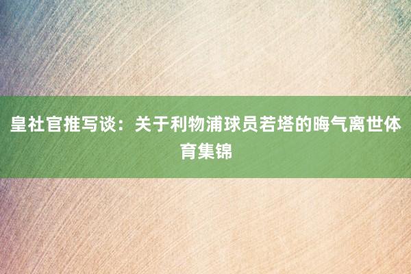 皇社官推写谈:关于利物浦球员若塔的晦气离世体育集锦