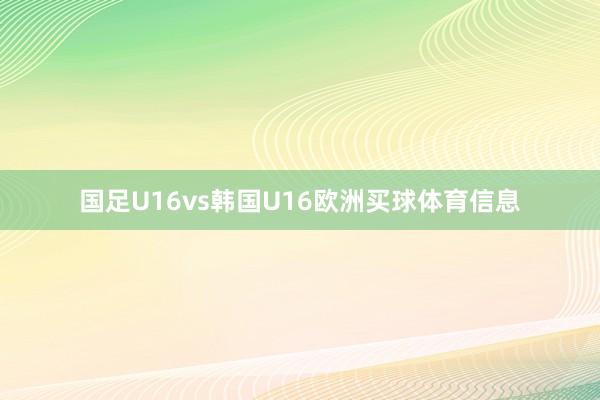 国足U16vs韩国U16欧洲买球体育信息