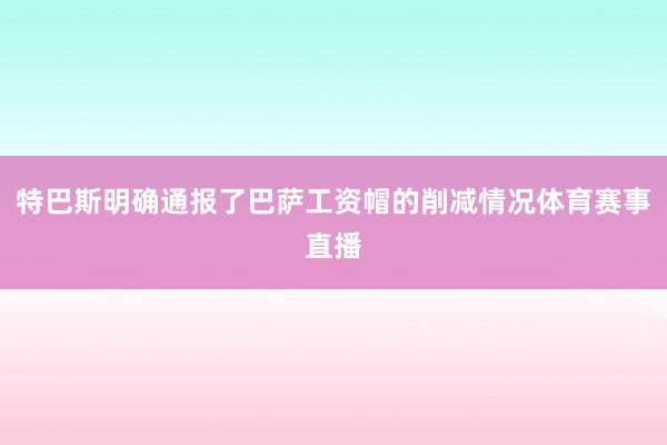 特巴斯明确通报了巴萨工资帽的削减情况体育赛事直播