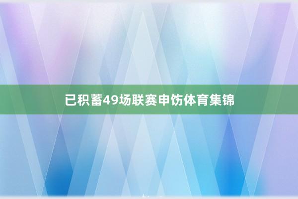 已积蓄49场联赛申饬体育集锦