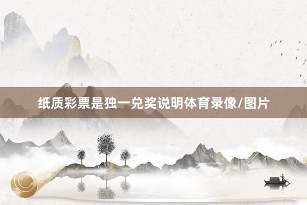 纸质彩票是独一兑奖说明体育录像/图片