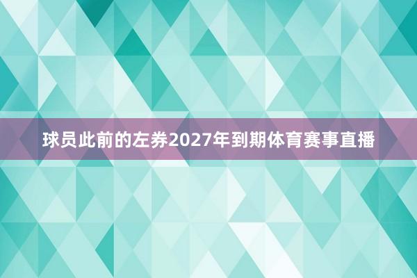 球员此前的左券2027年到期体育赛事直播