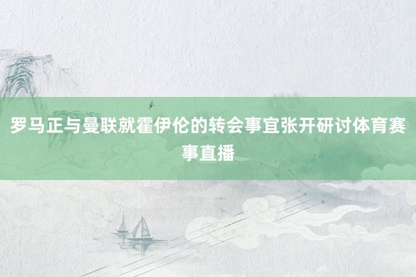 罗马正与曼联就霍伊伦的转会事宜张开研讨体育赛事直播