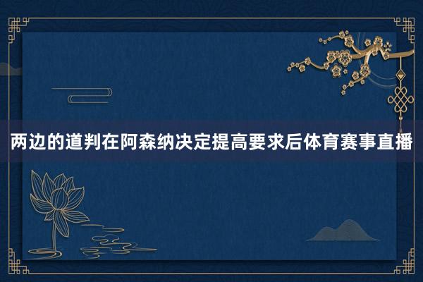 两边的道判在阿森纳决定提高要求后体育赛事直播