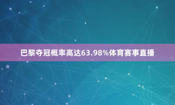 巴黎夺冠概率高达63.98%体育赛事直播