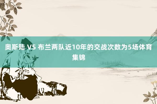 奥斯陆 VS 布兰两队近10年的交战次数为5场体育集锦