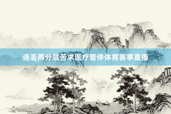 连丢两分就苦求医疗暂停体育赛事直播